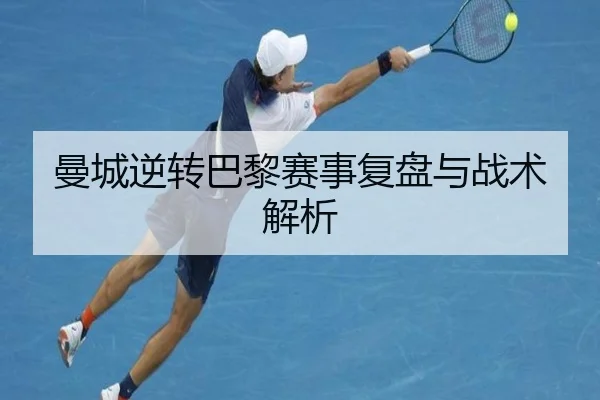 曼城逆转巴黎赛事复盘与战术解析 - tongbaoyule